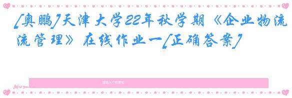 [奥鹏]天津大学22年秋学期《企业物流管理》在线作业一[正确答案]