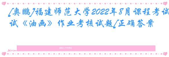 [奥鹏]福建师范大学2022年8月课程考试《油画》作业考核试题[正确答案]