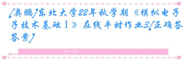 [奥鹏]东北大学22年秋学期《模拟电子技术基础Ⅰ》在线平时作业3[正确答案]