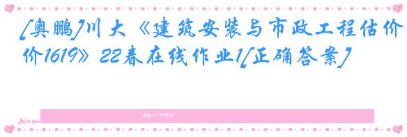 [奥鹏]川大《建筑安装与市政工程估价1619》22春在线作业1[正确答案]