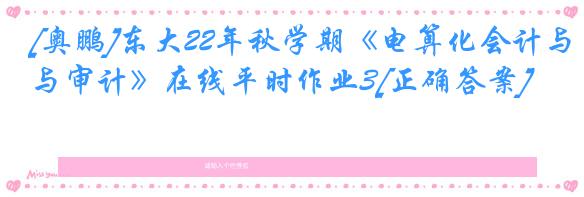 [奥鹏]东大22年秋学期《电算化会计与审计》在线平时作业3[正确答案]