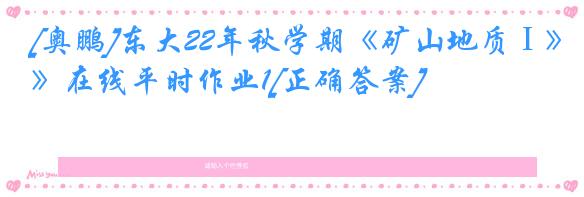 [奥鹏]东大22年秋学期《矿山地质Ⅰ》在线平时作业1[正确答案]