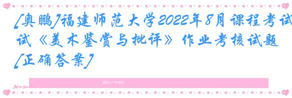 [奥鹏]福建师范大学2022年8月课程考试《美术鉴赏与批评》作业考核试题[正确答案]