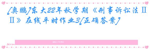 [奥鹏]东大22年秋学期《刑事诉讼法Ⅱ》在线平时作业3[正确答案]