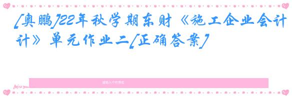 [奥鹏]22年秋学期东财《施工企业会计》单元作业二[正确答案]