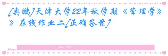 [奥鹏]天津大学22年秋学期《管理学》在线作业二[正确答案]