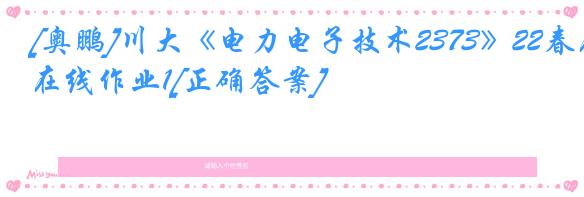 [奥鹏]川大《电力电子技术2373》22春在线作业1[正确答案]