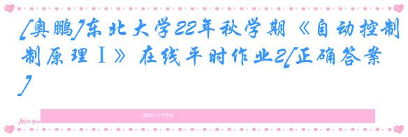 [奥鹏]东北大学22年秋学期《自动控制原理Ⅰ》在线平时作业2[正确答案]