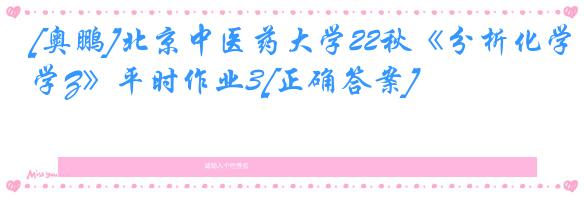 [奥鹏]北京中医药大学22秋《分析化学Z》平时作业3[正确答案]