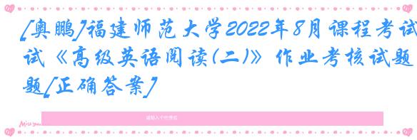 [奥鹏]福建师范大学2022年8月课程考试《高级英语阅读(二)》作业考核试题[正确答案]