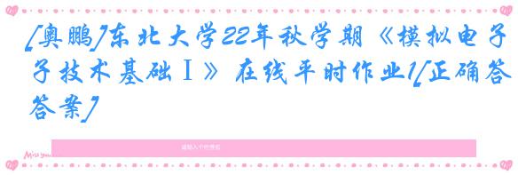 [奥鹏]东北大学22年秋学期《模拟电子技术基础Ⅰ》在线平时作业1[正确答案]