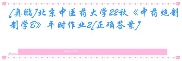 [奥鹏]北京中医药大学22秋《中药炮制学B》平时作业2[正确答案]