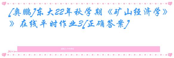 [奥鹏]东大22年秋学期《矿山经济学》在线平时作业3[正确答案]