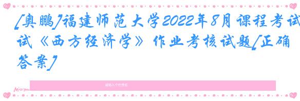 [奥鹏]福建师范大学2022年8月课程考试《西方经济学》作业考核试题[正确答案]