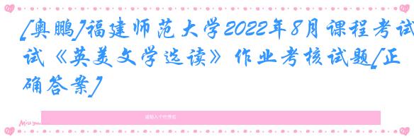 [奥鹏]福建师范大学2022年8月课程考试《英美文学选读》作业考核试题[正确答案]