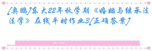 [奥鹏]东大22年秋学期《婚姻与继承法学》在线平时作业3[正确答案]