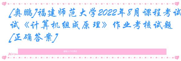 [奥鹏]福建师范大学2022年8月课程考试《计算机组成原理》作业考核试题[正确答案]