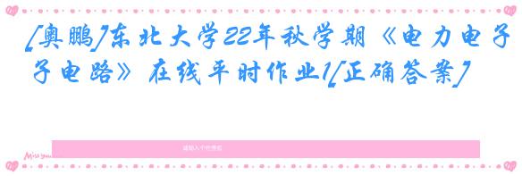 [奥鹏]东北大学22年秋学期《电力电子电路》在线平时作业1[正确答案]