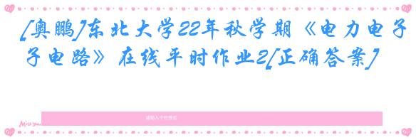 [奥鹏]东北大学22年秋学期《电力电子电路》在线平时作业2[正确答案]