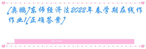 [奥鹏]东师经济法2022年春学期在线作业1[正确答案]