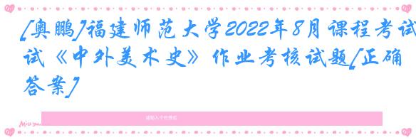 [奥鹏]福建师范大学2022年8月课程考试《中外美术史》作业考核试题[正确答案]