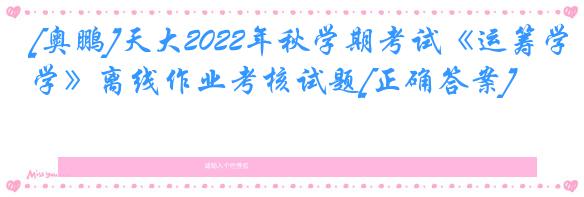 [奥鹏]天大2022年秋学期考试《运筹学》离线作业考核试题[正确答案]