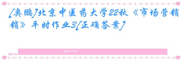 [奥鹏]北京中医药大学22秋《市场营销》平时作业3[正确答案]