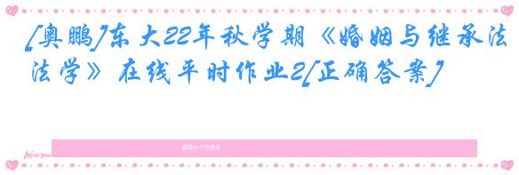 [奥鹏]东大22年秋学期《婚姻与继承法学》在线平时作业2[正确答案]