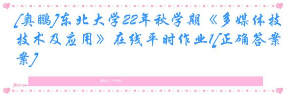 [奥鹏]东北大学22年秋学期《多媒体技术及应用》在线平时作业1[正确答案]