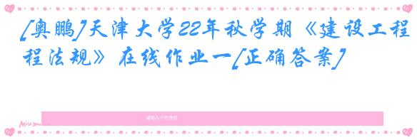 [奥鹏]天津大学22年秋学期《建设工程法规》在线作业一[正确答案]