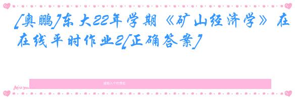 [奥鹏]东大22年学期《矿山经济学》在线平时作业2[正确答案]