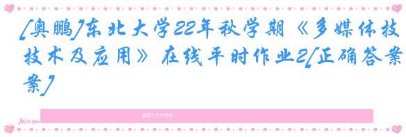 [奥鹏]东北大学22年秋学期《多媒体技术及应用》在线平时作业2[正确答案]