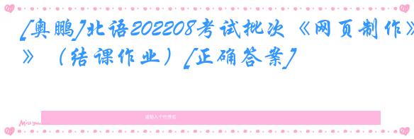 [奥鹏]北语202208考试批次《网页制作》（结课作业）[正确答案]