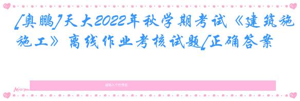 [奥鹏]天大2022年秋学期考试《建筑施工》离线作业考核试题[正确答案]