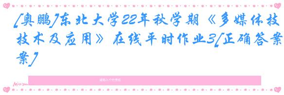 [奥鹏]东北大学22年秋学期《多媒体技术及应用》在线平时作业3[正确答案]