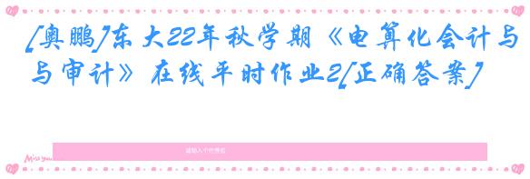 [奥鹏]东大22年秋学期《电算化会计与审计》在线平时作业2[正确答案]