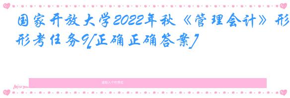 国家开放大学2022年秋《管理会计》形考任务9[正确正确答案]