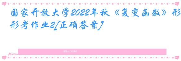 国家开放大学2022年秋《复变函数》形考作业2[正确答案]