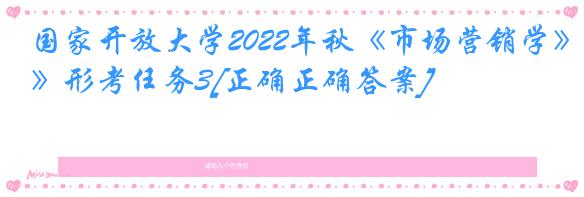 国家开放大学2022年秋《市场营销学》形考任务3[正确正确答案]