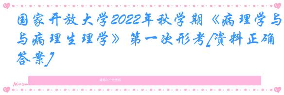 国家开放大学2022年秋学期《病理学与病理生理学》第一次形考[资料正确答案]