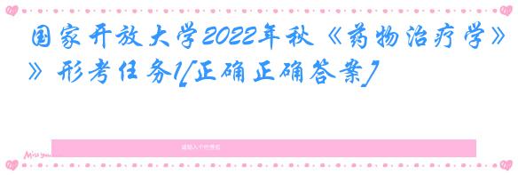 国家开放大学2022年秋《药物治疗学》形考任务1[正确正确答案]