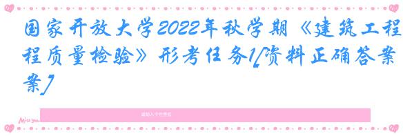 国家开放大学2022年秋学期《建筑工程质量检验》形考任务1[资料正确答案]