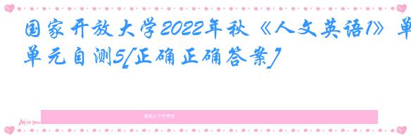 国家开放大学2022年秋《人文英语1》单元自测5[正确正确答案]