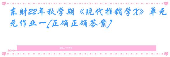 东财22年秋学期《现代推销学X》单元作业一[正确正确答案]