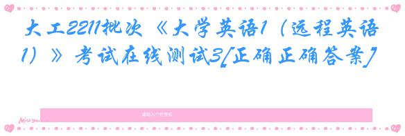 大工2211批次《大学英语1（远程英语1）》考试在线测试3[正确正确答案]