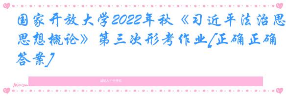 国家开放大学2022年秋《习近平法治思想概论》第三次形考作业[正确正确答案]