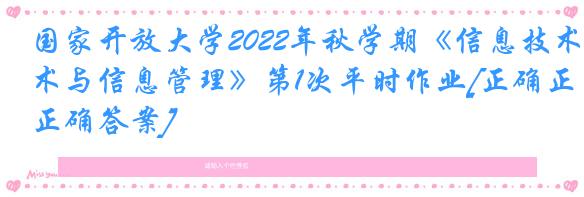 国家开放大学2022年秋学期《信息技术与信息管理》第1次平时作业[正确正确答案]