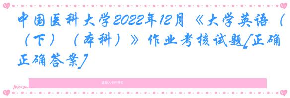 中国医科大学2022年12月《大学英语（下）（本科）》作业考核试题[正确正确答案]