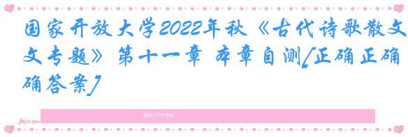 国家开放大学2022年秋《古代诗歌散文专题》第十一章 本章自测[正确正确答案]