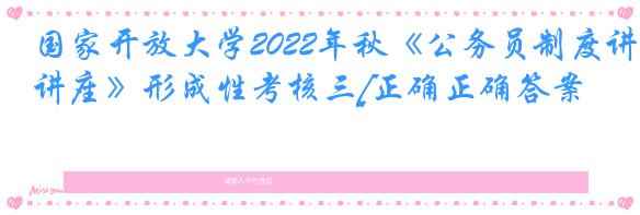 国家开放大学2022年秋《公务员制度讲座》形成性考核三[正确正确答案]